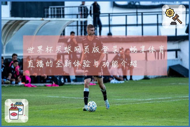 世界杯买球网页版登录：畅享体育直播的全新体验与功能介绍
