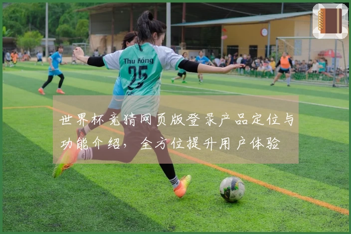 世界杯竞猜网页版登录产品定位与功能介绍，全方位提升用户体验